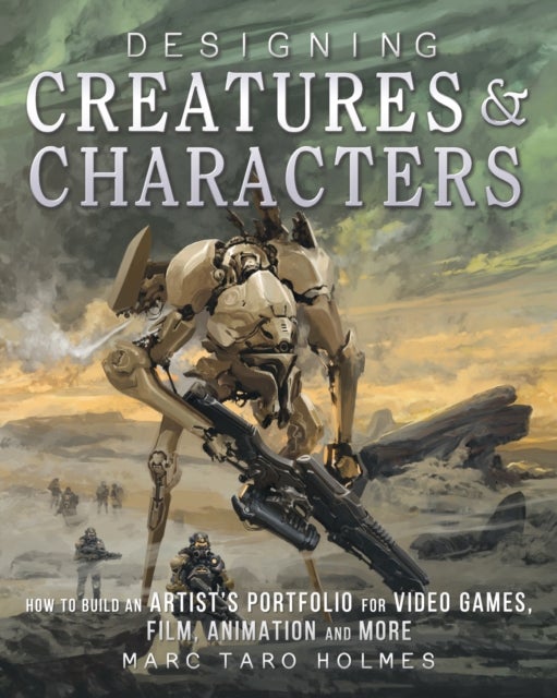 Designing Creatures and Characters - How to Build an Artist's Portfolio for Video Games, Film, Animation and More
