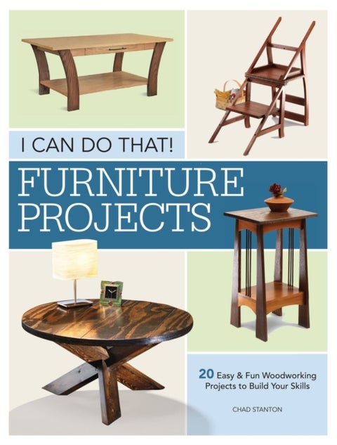I Can Do That - Furniture Projects - 20 Easy & Fun Woodworking Projects to Build Your Skills