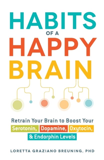 Habits of a Happy Brain - Retrain Your Brain to Boost Your Serotonin, Dopamine, Oxytocin, & Endorphin Levels