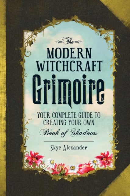The Modern Witchcraft Grimoire - Your Complete Guide to Creating Your Own Book of Shadows