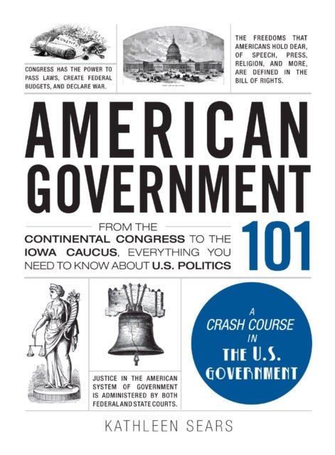 American Government 101 - From the Continental Congress to the Iowa Caucus, Everything You Need to Know About US Politics