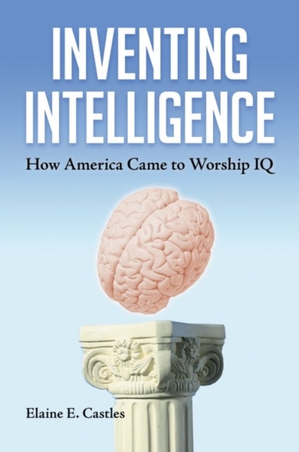 Inventing Intelligence - How America Came to Worship IQ