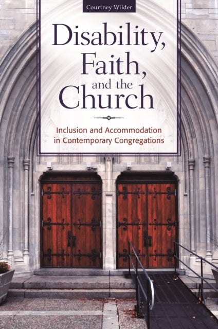 Disability, Faith, and the Church - Inclusion and Accommodation in Contemporary Congregations