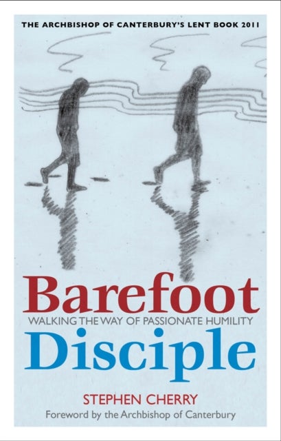 Barefoot Disciple - Walking the Way of Passionate Humility -- The Archbishop of Canterbury's Lent Book 2011