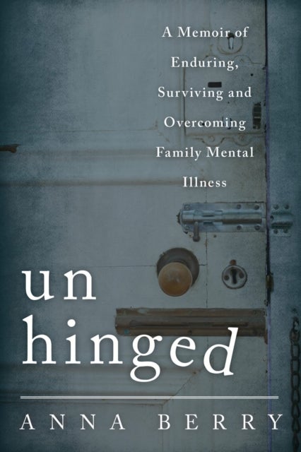 Unhinged - A Memoir of Enduring, Surviving, and Overcoming Family Mental Illness