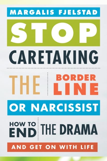 Stop Caretaking the Borderline or Narcissist - How to End the Drama and Get On with Life