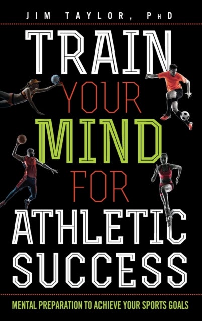 Train Your Mind for Athletic Success - Mental Preparation to Achieve Your Sports Goals