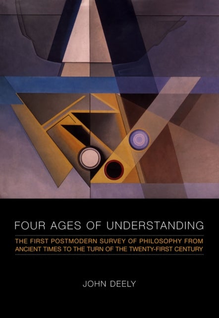 Four Ages of Understanding - The First Postmodern Survey of Philosophy from Ancient Times to the Turn of the Twenty-First Century