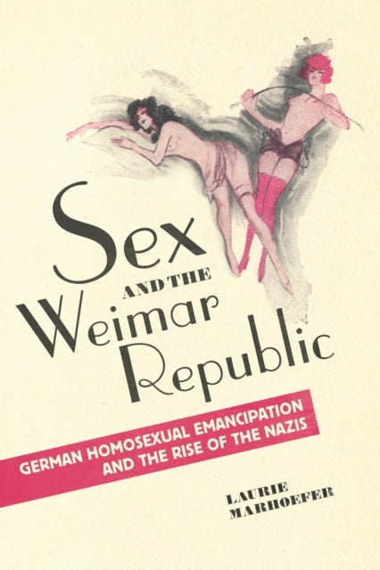 Sex and the Weimar Republic - German Homosexual Emancipation and the Rise of the Nazis