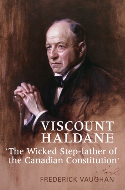 Viscount Haldane - 'the Wicked Step-father of the Canadian Constitution'
