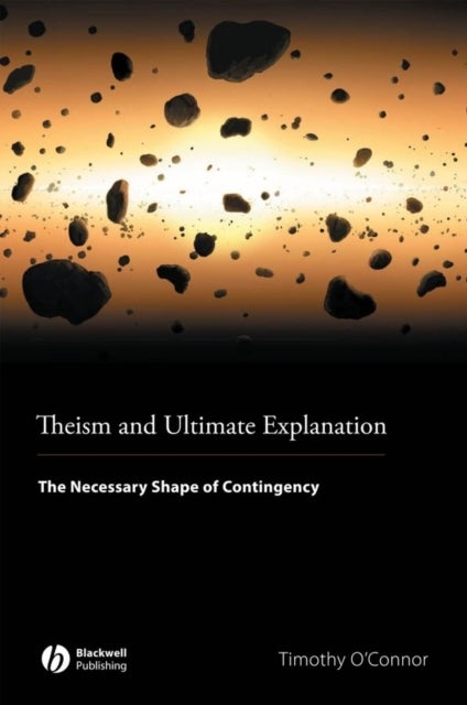 Theism and Ultimate Explanation - The Necessary Shape of Contingency