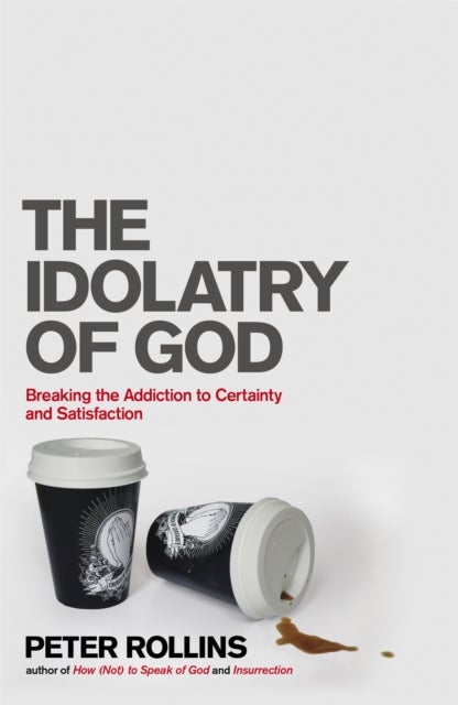 The Idolatry of God - Breaking the Addiction to Certainty and Satisfaction