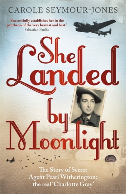 She Landed By Moonlight - The Story of Secret Agent Pearl Witherington: the 'real Charlotte Gray'