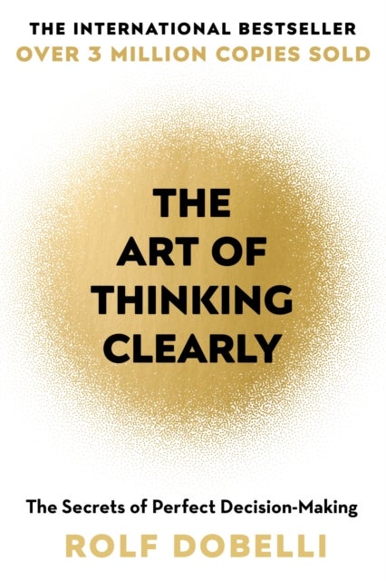 The Art of Thinking Clearly - The Secrets of Perfect Decision-Making