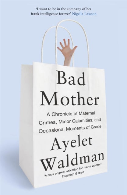Bad Mother - A Chronicle of Maternal Crimes, Minor Calamities, and Occasional Moments of Grace