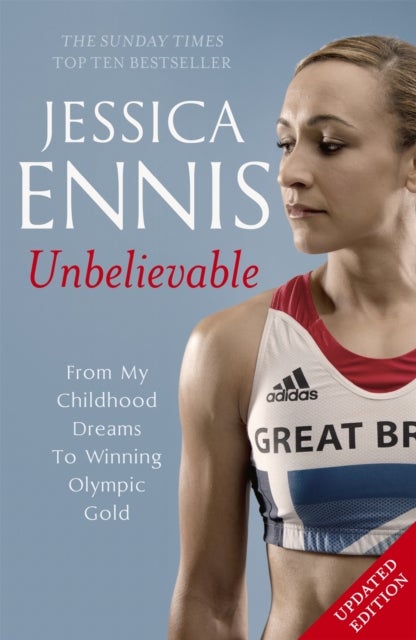 Jessica Ennis: Unbelievable - From My Childhood Dreams To Winning Olympic Gold - The life story of Team GB's Olympic Golden Girl