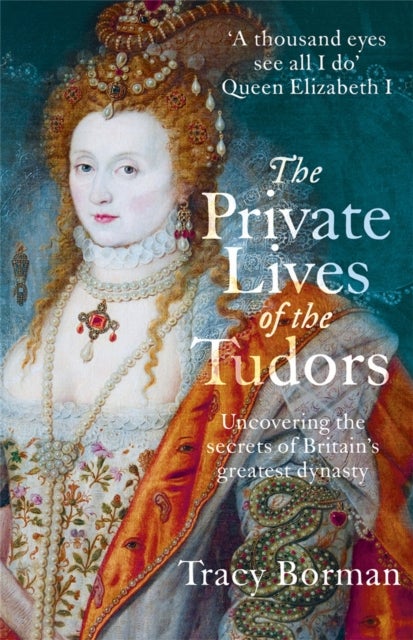 The Private Lives of the Tudors - A revelatory glimpse into the lives of Henry VIII, Anne Boleyn, Elizabeth I and more from Sunday Times bestselling author Tracy Borman