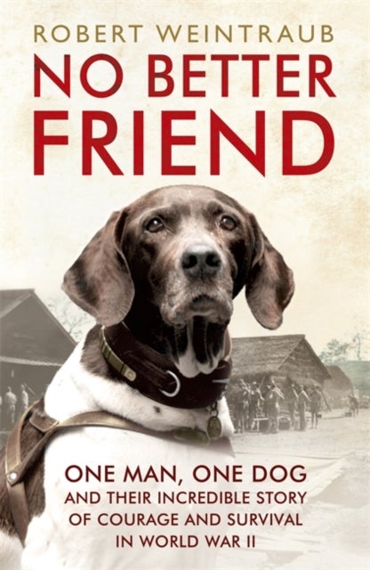 No Better Friend - One Man, One Dog, and Their Incredible Story of Courage and Survival in World War II