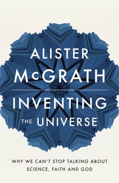 Inventing the Universe - Why we can't stop talking about science, faith and God