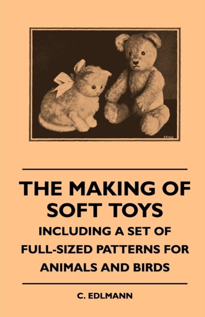 The Making Of Soft Toys - Including A Set Of Full-Sized Patterns For Animals And Birds