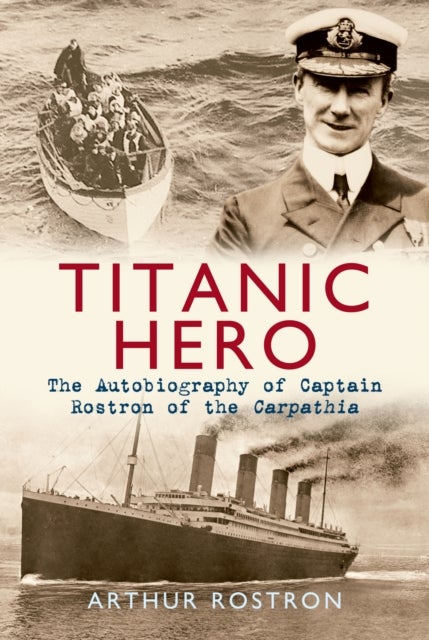 Titanic Hero - The Autobiography of Captain Rostron of the Carpathia