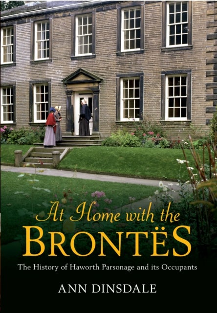 At Home with the Brontes - The History of Haworth Parsonage & Its Occupants