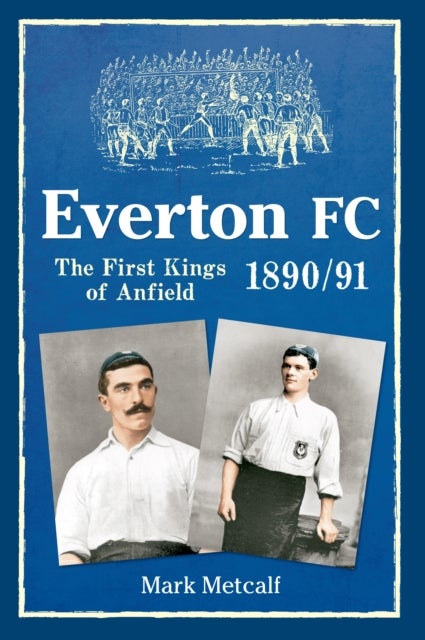 Everton FC 1890-91 - The First Kings of Anfield