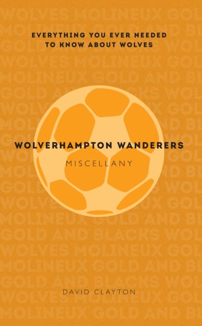 Wolverhampton Wanderers Miscellany - Everything you ever needed to know about Wolves