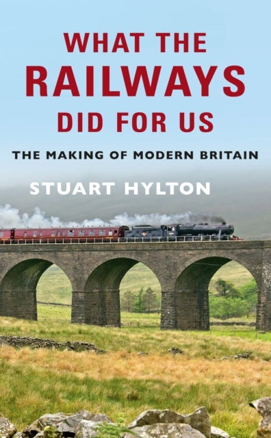 What the Railways Did For Us - The Making of Modern Britain