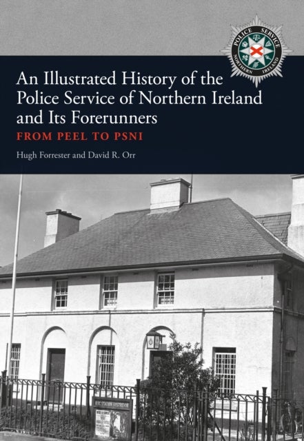 An Illustrated History of the Police Service in Northern Ireland and its Forerunners - From Peel to PSNI
