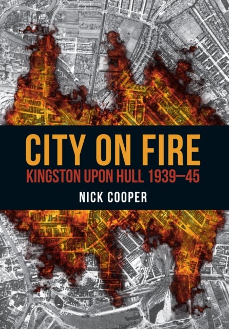 City on Fire - Kingston upon Hull 1939-45