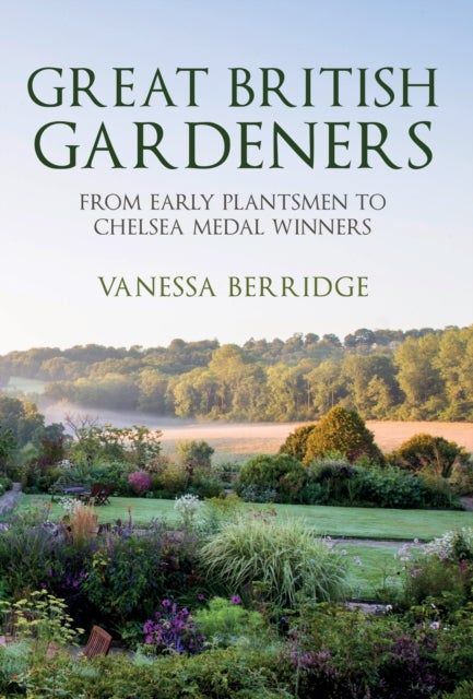 Great British Gardeners - From the Early Plantsmen to Chelsea Medal Winners