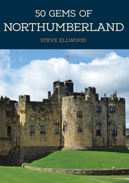 50 Gems of Northumberland - The History & Heritage of the Most Iconic Places