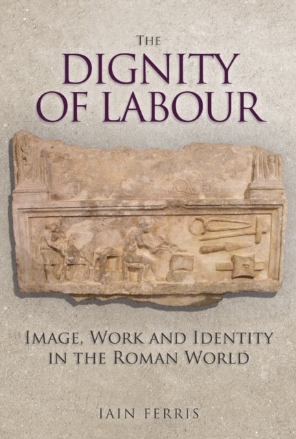 The Dignity of Labour - Image, Work and Identity in the Roman World