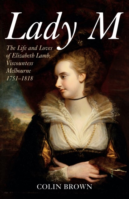 Lady M - The Life and Loves of Elizabeth Lamb, Viscountess Melbourne 1751-1818