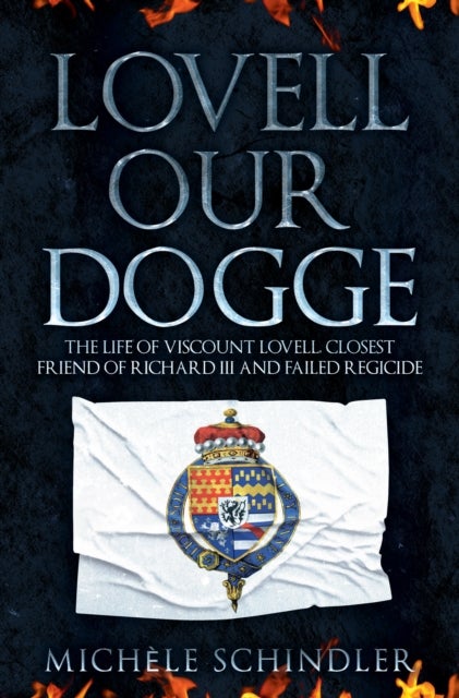 Lovell our Dogge - The Life of Viscount Lovell, Closest Friend of Richard III and Failed Regicide