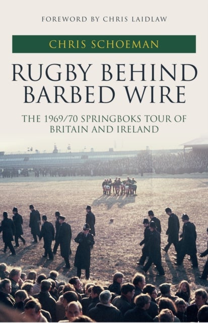 Rugby Behind Barbed Wire - The 1969/70 Springboks Tour of Britain and Ireland