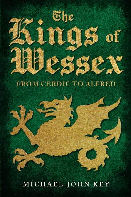 The Kings of Wessex - From Cerdic to Alfred