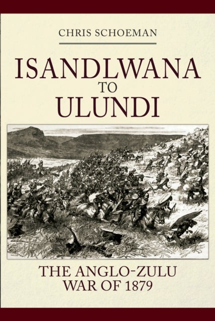 Isandlwana to Ulundi - The Anglo-Zulu War of 1879
