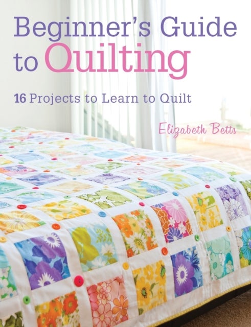 Beginner'S Guide to Quilting - 16 Projects to Learn to Quilt