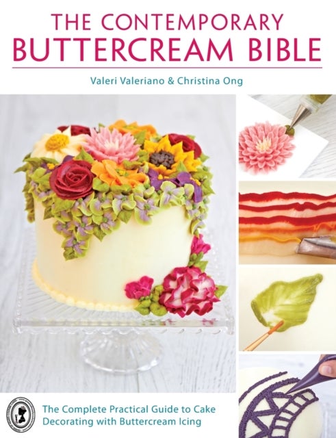 The Contemporary Buttercream Bible - The Complete Practical Guide to Cake Decorating with Buttercream Icing