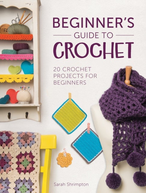 Beginner'S Guide to Crochet - 20 Crochet Projects for Beginners