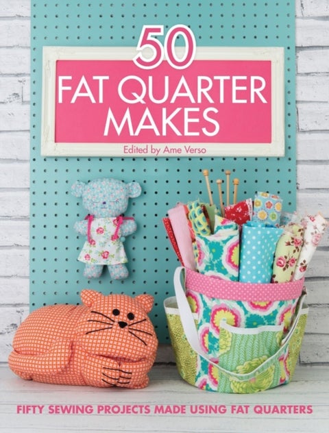 50 Fat Quarter Makes - Fifty Sewing Projects Made Using Fat Quarters