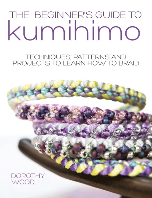The Beginner's Guide to Kumihimo - Techniques, Patterns and Projects to Learn How to Braid
