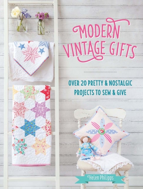 Modern Vintage Gifts - Over 20 Pretty and Nostalgic Projects to Sew and Give