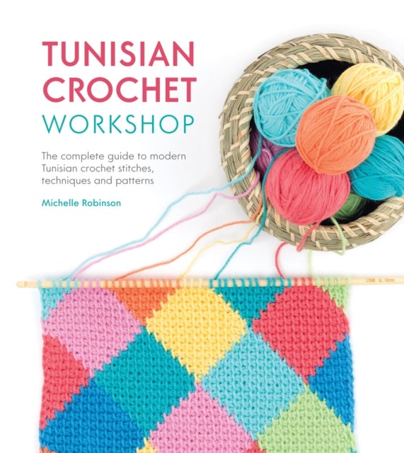 Tunisian Crochet Workshop - The Complete Guide to Modern Tunisian Crochet Stitches, Techniques and Patterns