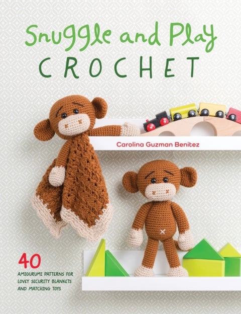 Snuggle and Play Crochet - 40 Amigurumi Patterns for Lovey Security Blankets and Matching Toys