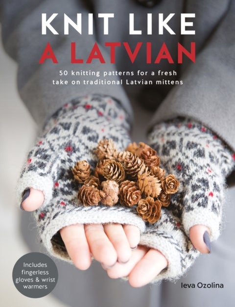 Knit Like a Latvian - 50 Knitting Patterns for a Fresh Take on Traditional Latvian Mittens