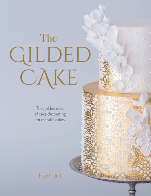 The Gilded Cake - The Golden Rules of Cake Decorating for Metallic Cakes