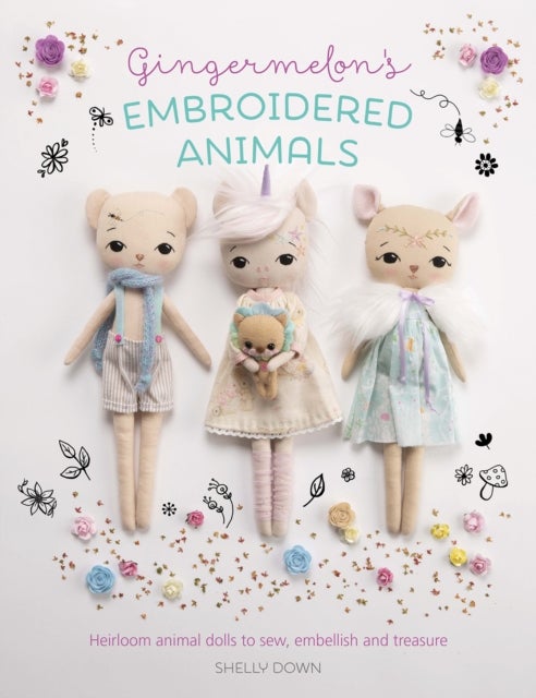 Gingermelon'S Embroidered Animals - Heirloom Animal Dolls to Sew, Embellish and Treasure